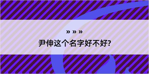 尹伸这个名字好不好?