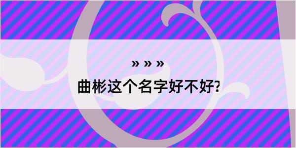 曲彬这个名字好不好?