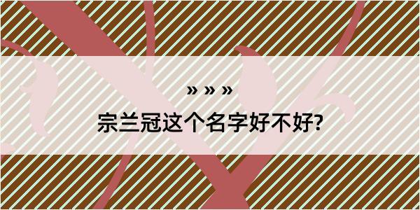 宗兰冠这个名字好不好?