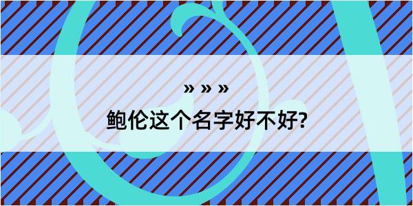 鲍伦这个名字好不好?