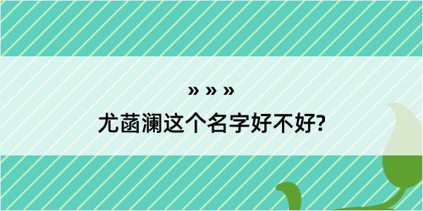 尤菡澜这个名字好不好?