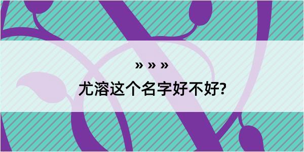 尤溶这个名字好不好?