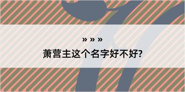 萧营主这个名字好不好?