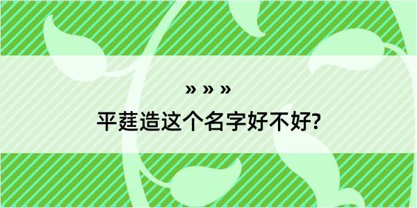 平莛造这个名字好不好?