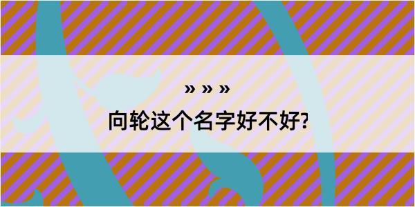 向轮这个名字好不好?