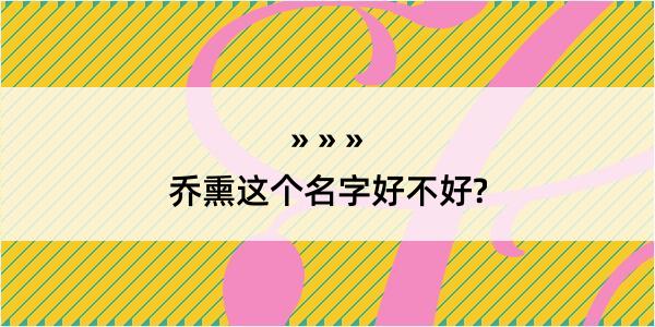 乔熏这个名字好不好?