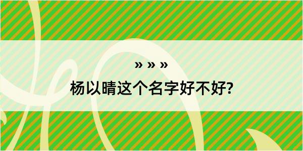 杨以晴这个名字好不好?