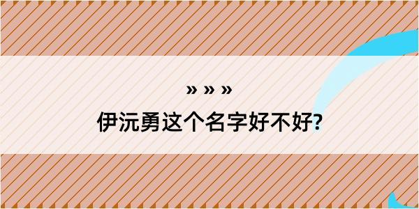 伊沅勇这个名字好不好?