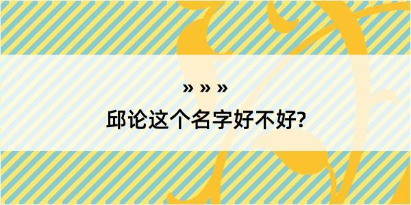 邱论这个名字好不好?