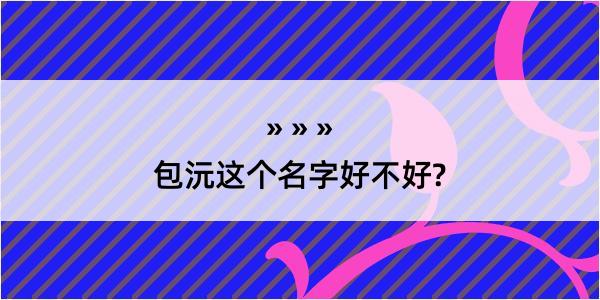 包沅这个名字好不好?