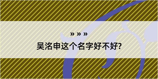 吴洺申这个名字好不好?