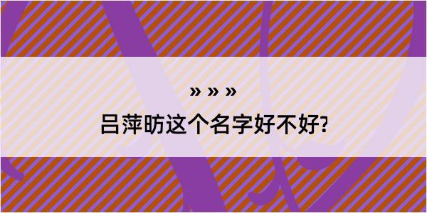 吕萍昉这个名字好不好?