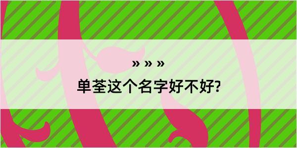 单荃这个名字好不好?