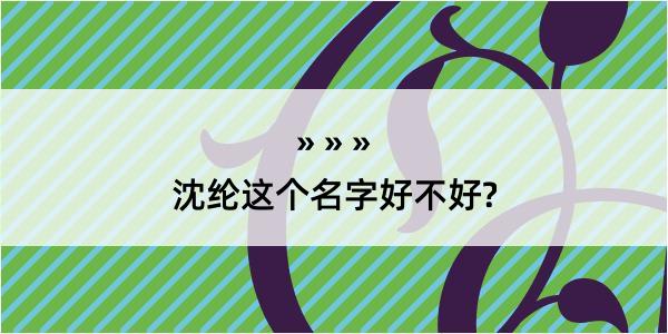 沈纶这个名字好不好?