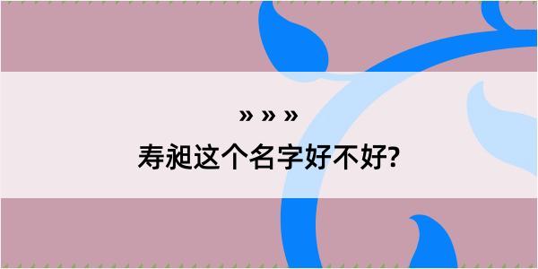 寿昶这个名字好不好?