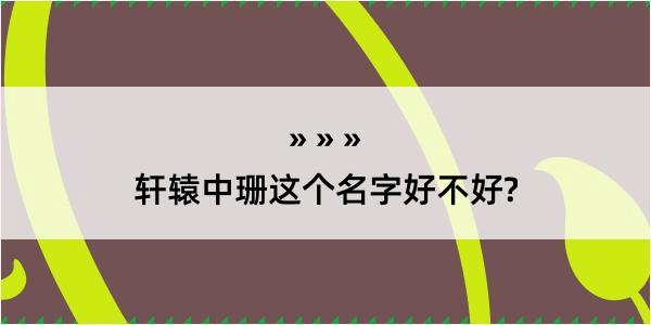 轩辕中珊这个名字好不好?