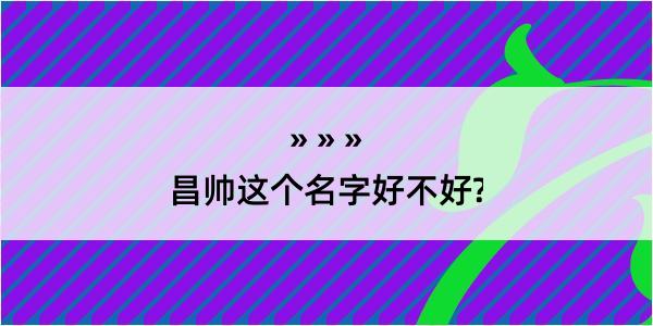 昌帅这个名字好不好?