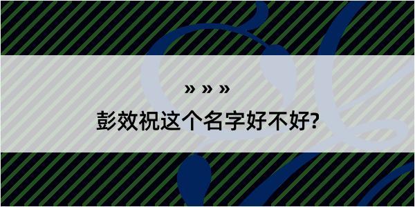 彭效祝这个名字好不好?