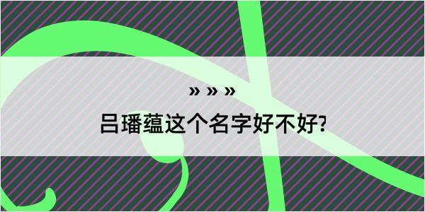 吕璠蕴这个名字好不好?