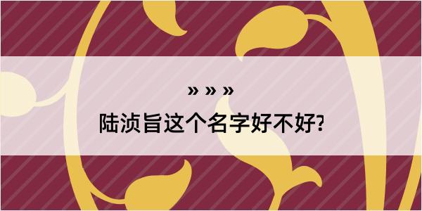 陆浈旨这个名字好不好?