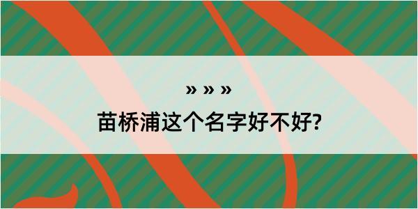 苗桥浦这个名字好不好?