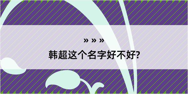 韩超这个名字好不好?