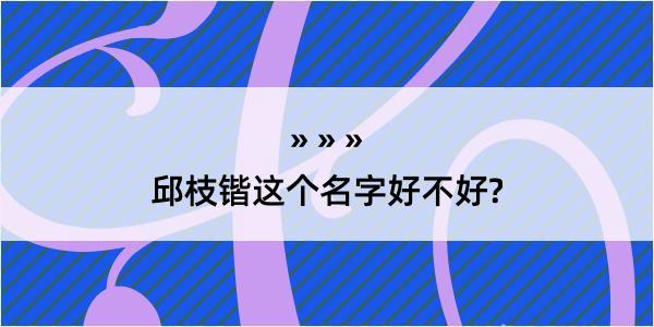 邱枝锴这个名字好不好?