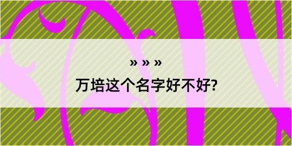 万培这个名字好不好?