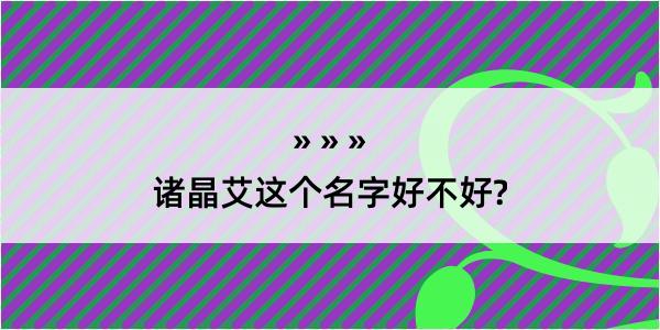 诸晶艾这个名字好不好?