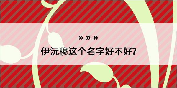 伊沅穆这个名字好不好?