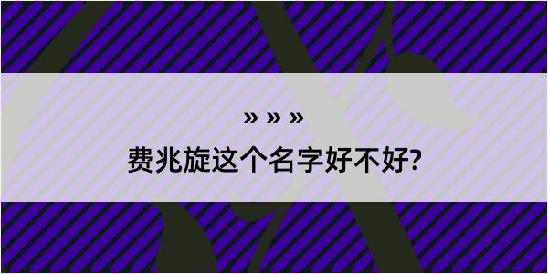 费兆旋这个名字好不好?