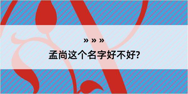 孟尚这个名字好不好?