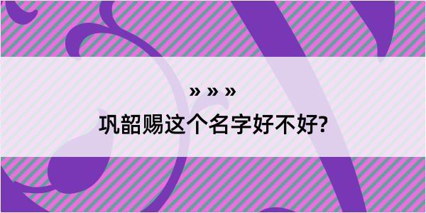 巩韶赐这个名字好不好?