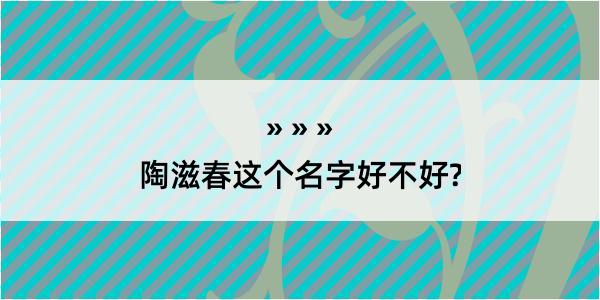 陶滋春这个名字好不好?