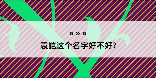 袁皑这个名字好不好?