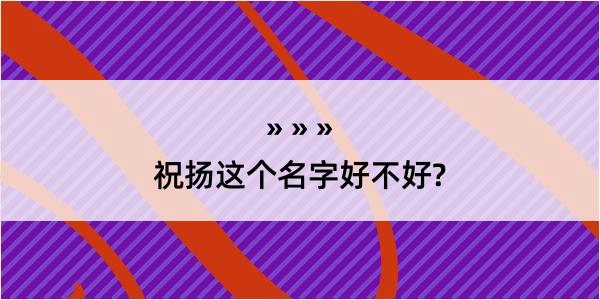 祝扬这个名字好不好?