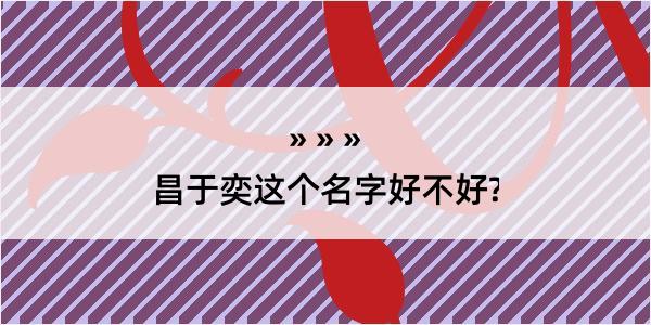 昌于奕这个名字好不好?