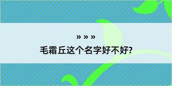 毛霜丘这个名字好不好?