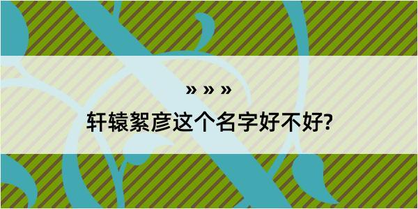 轩辕絮彦这个名字好不好?