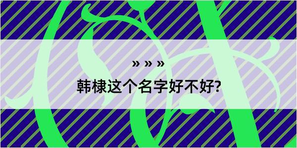 韩棣这个名字好不好?