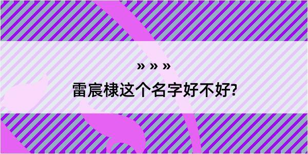 雷宸棣这个名字好不好?