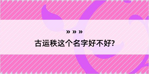 古运秩这个名字好不好?