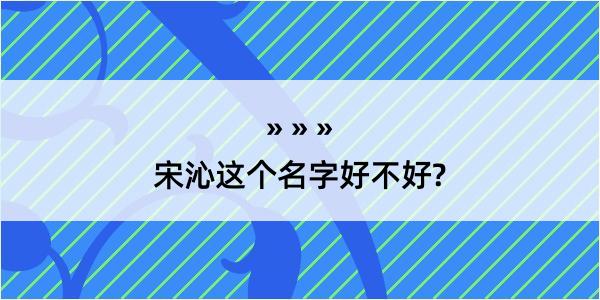 宋沁这个名字好不好?