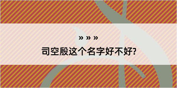 司空殷这个名字好不好?