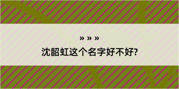 沈韶虹这个名字好不好?