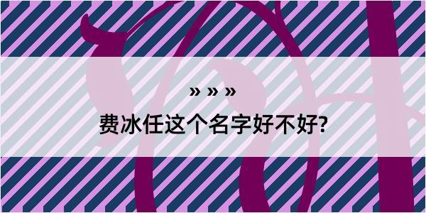 费冰任这个名字好不好?