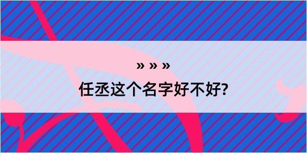 任丞这个名字好不好?