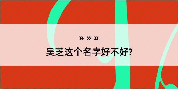 吴芝这个名字好不好?