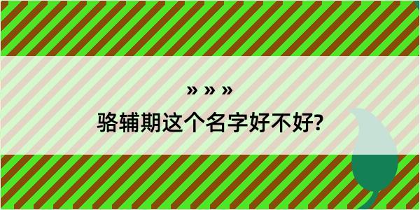 骆辅期这个名字好不好?