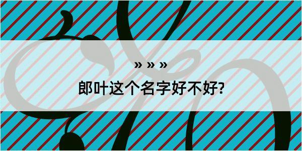 郎叶这个名字好不好?